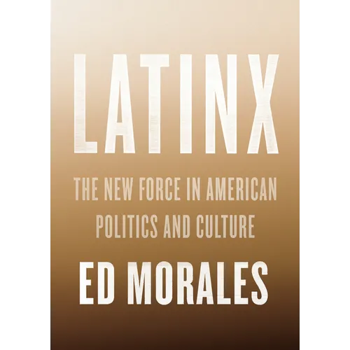 Latinx: The New Force in American Politics and Culture - Hardcover