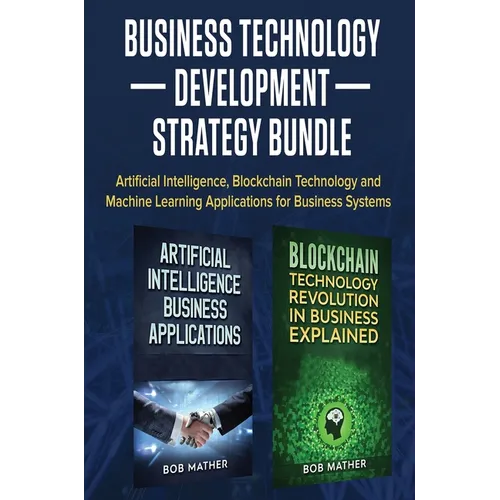 Business Technology Development Strategy Bundle: Artificial Intelligence, Blockchain Technology and Machine Learning Applications for Business Systems - Hardcover