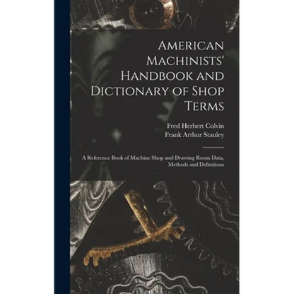American Machinists' Handbook and Dictionary of Shop Terms: A Reference Book of Machine Shop and Drawing Room Data, Methods and Definitions - Hardcover