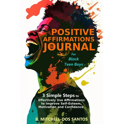 Positive Affirmations Journal for Black Teen Boys: 3 Simple Steps to Effectively Use Affirmations to Improve Your Self-Esteem, Motivation, and Confide - Paperback