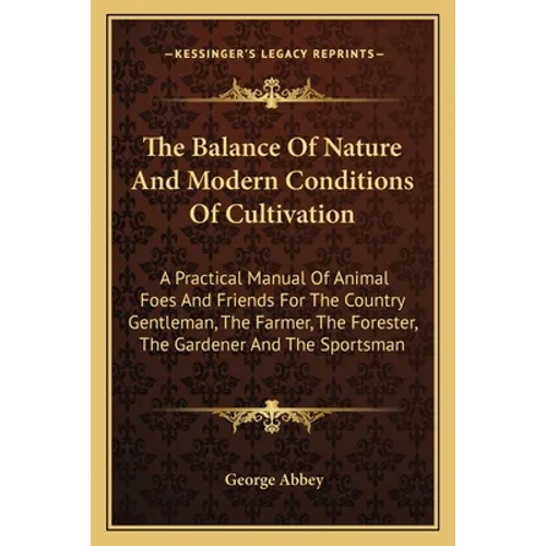The Balance Of Nature And Modern Conditions Of Cultivation: A Practical Manual Of Animal Foes And Friends For The Country Gentleman, The Farmer, The F - Paperback