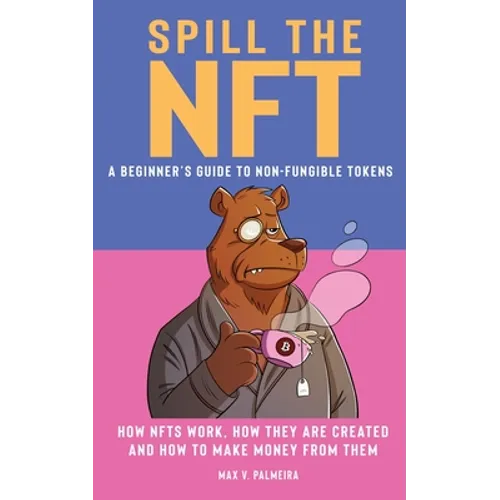 Spill the NFT - a Beginner's Guide to Non-Fungible Tokens: How NFTs Work, How They Are Created and How to Make Money from Them - Paperback