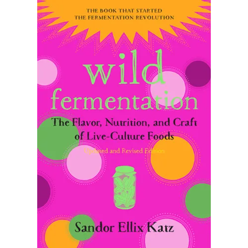 Wild Fermentation: The Flavor, Nutrition, and Craft of Live-Culture Foods, 2nd Edition - Paperback