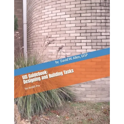GIS Guidebook: Designing and Building Tasks: for ArcGIS Pro - Paperback