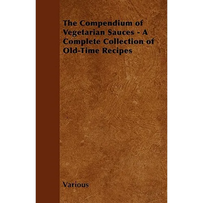 The Compendium of Vegetarian Sauces - A Complete Collection of Old-Time Recipes - Paperback
