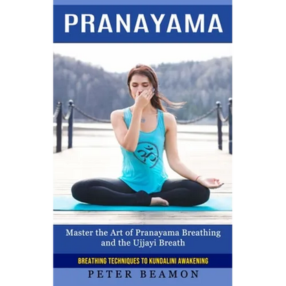 Pranayama: Breathing Techniques to Kundalini Awakening (Master the Art of Pranayama Breathing and the Ujjayi Breath) - Paperback