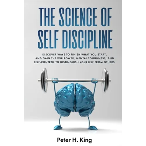 The Science of Self-Discipline: Discover Ways to Finish What You Start and Gain the Willpower, Mental Toughness, and Self-Control to Distinguish Yours - Paperback