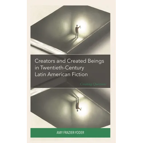 Creators and Created Beings in Twentieth Century Latin American Fiction: Creating Questions - Hardcover