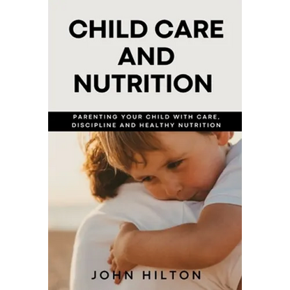 Child care and nutrition: Parenting your child with care, discipline and healthy nutrition - Paperback