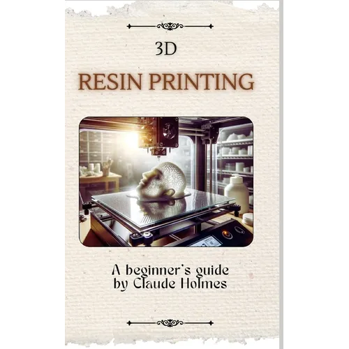 3D Resin Printing for Beginner: A straight forward guidebook to mastering precision and creativity with 3D resin printing - Paperback