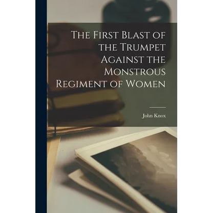 The First Blast of the Trumpet Against the Monstrous Regiment of Women - Paperback
