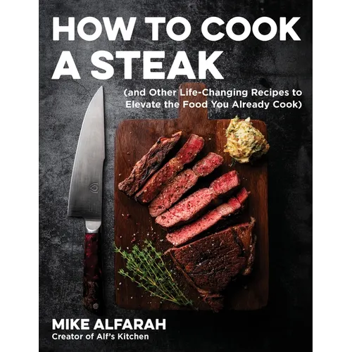 How to Cook a Steak: (And Other Life-Changing Recipes to Elevate the Food You Already Cook) - Paperback