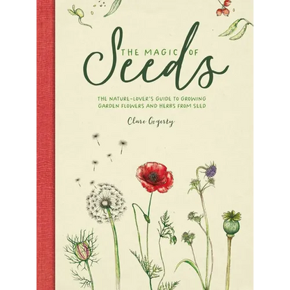 The Magic of Seeds: The Nature-Lover's Guide to Growing Garden Flowers and Herbs from Seed - Hardcover