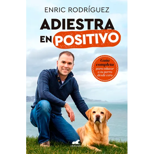 Adiestra En Positivo: Guã-A Completa Para Educar a Tu Perro Desde Cero / Positivetraining: A Complete Guide for Training Your Dog from Zero - Paperback