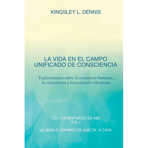 La Vida En El Campo Unificado de Consciencia: Exploraciones sobre la existencia humana, la consciencia y la evolución vibratoria - Paperback
