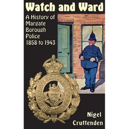 Watch and Ward: A History of Margate Borough Police 1858 to 1943 - Hardcover