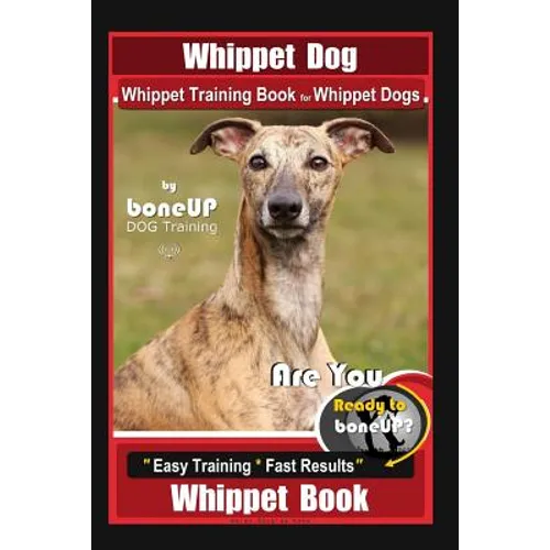 Whippet Dog, Whippet Training Book for Whippet Dogs By BoneUP DOG Training Are You Ready to Bone Up?: Easy Training * Fast Results, Whippet Book - Paperback