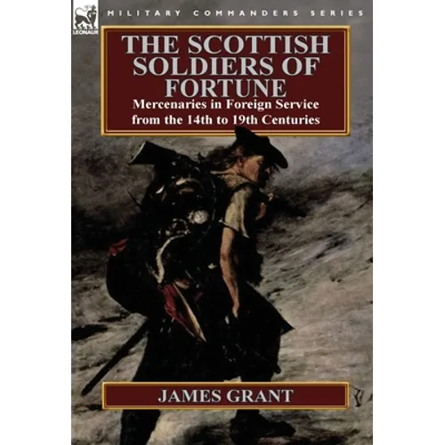 The Scottish Soldiers of Fortune: Mercenaries in Foreign Service from the 14th to 19th Centuries - Hardcover