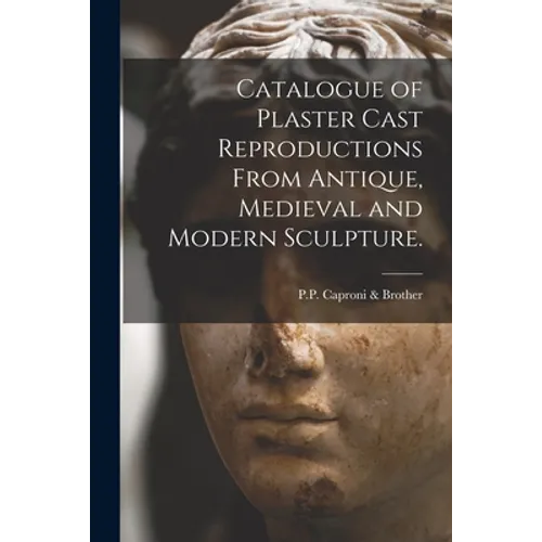 Catalogue of Plaster Cast Reproductions From Antique, Medieval and Modern Sculpture. - Paperback