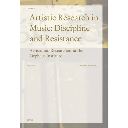 Artistic Research in Music: Discipline and Resistance--Artists and Researchers at the Orpheus Institute - Paperback