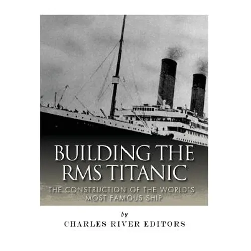 Building the RMS Titanic: The Construction of the World's Most Famous Ship - Paperback