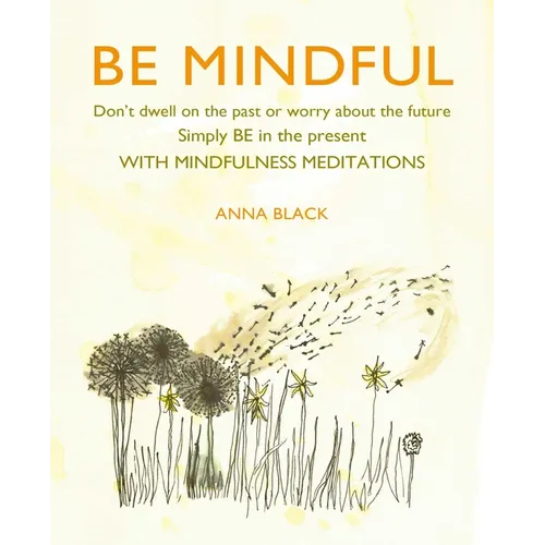 Be Mindful: Don't Dwell on the Past or Worry about the Future, Simply Be in the Present with Mindfulness Meditations - Hardcover