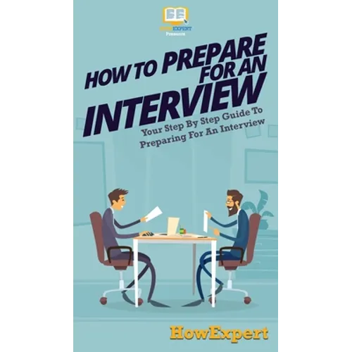 How To Prepare For An Interview: Your Step By Step Guide To Preparing For An Interview - Hardcover