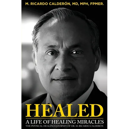Healed: A Life of Healing Miracles: The physical healings journey of Dr. M. Ricardo Calderón - Paperback