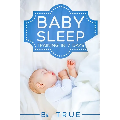 Baby Sleep Training in 7 Days: SLEEP TRAINING TECHNIQUES FOR A BABY OR TODDLER - A Modern Way to Improve the Sleep of Your Baby, Based Entirely on SC - Paperback