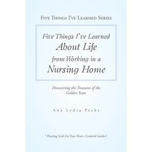 Five Things I'Ve Learned About Life from Working in a Nursing Home: Discovering the Treasures of the Golden Years - Paperback