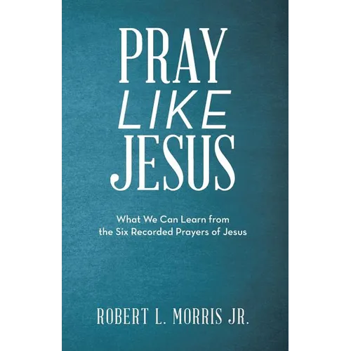 Pray Like Jesus: What We Can Learn from the Six Recorded Prayers of Jesus - Paperback