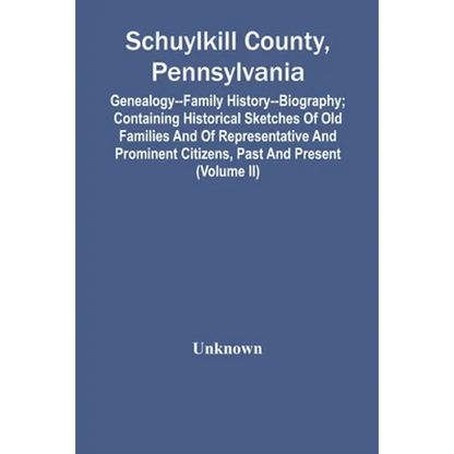 Schuylkill County, Pennsylvania; Genealogy--Family History--Biography; Containing Historical Sketches Of Old Families And Of Representative And Promin - Paperback