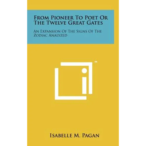 From Pioneer to Poet or the Twelve Great Gates: An Expansion of the Signs of the Zodiac Analyzed - Hardcover