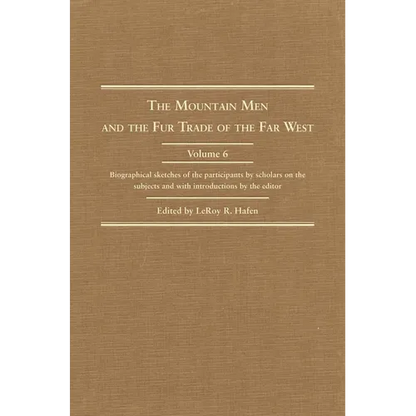 The Mountain Men and the Fur Trade of the Far West, Volume 6: Biographical Sketches of the Participants by Scholars of the Subjects and with Introduct - Hardcover
