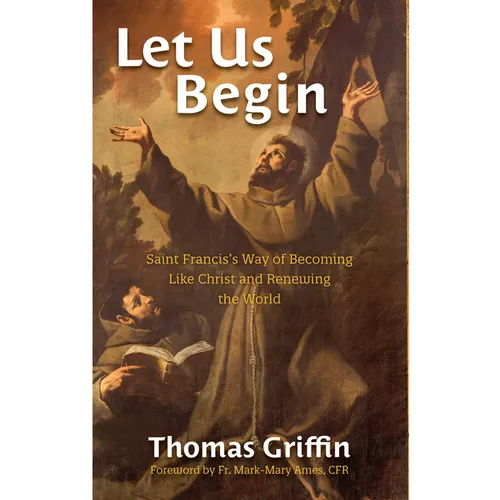 Let Us Begin: Saint Francis's Way of Becoming Like Christ and Renewing the World - Paperback