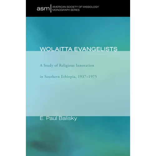 Wolaitta Evangelists: A Study of Religious Innovation in Southern Ethiopia, 1937-1975 - Hardcover
