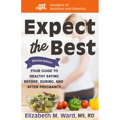 Expect the Best: Your Guide to Healthy Eating Before, During, and After Pregnancy, 2nd Edition - Hardcover