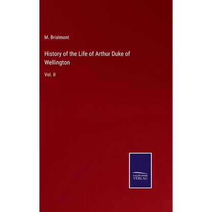 History of the Life of Arthur Duke of Wellington: Vol. II - Hardcover