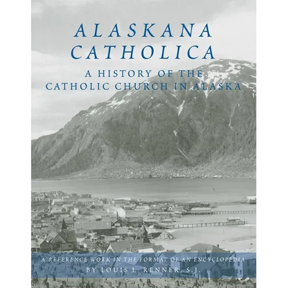 Alaskana Catholica: A History of the Catholic Church in Alaska, a Reference Work in the Format of an Encyclopedia - Hardcover