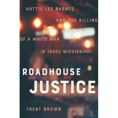 Roadhouse Justice: Hattie Lee Barnes and the Killing of a White Man in 1950s Mississippi - Hardcover