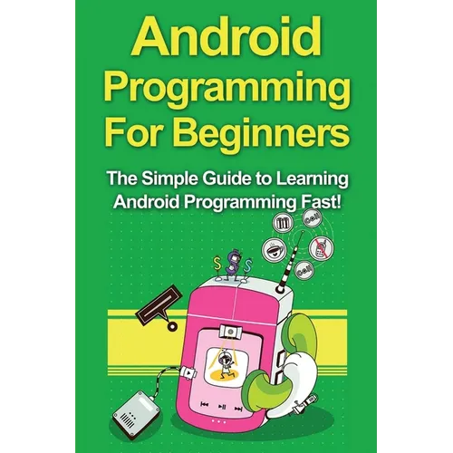 Android Programming For Beginners: The Simple Guide to Learning Android Programming Fast! - Paperback