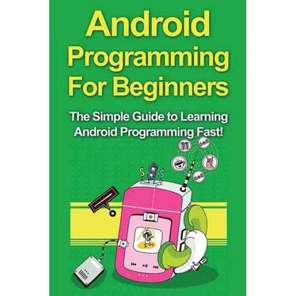 Android Programming For Beginners: The Simple Guide to Learning Android Programming Fast! - Paperback