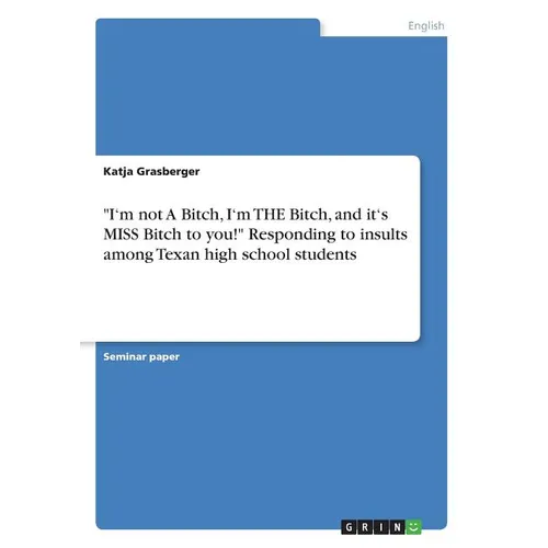 "I'm not A Bitch, I'm THE Bitch, and it's MISS Bitch to you!" Responding to insults among Texan high school students - Paperback