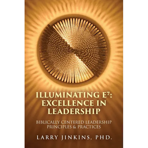 Illuminating E⁷ - Excellence in Leadership: Biblically Centered Leadership Principles & Practices - Paperback