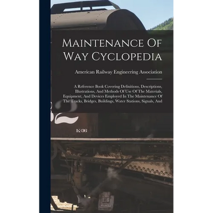 Maintenance Of Way Cyclopedia: A Reference Book Covering Definitions, Descriptions, Illustrations, And Methods Of Use Of The Materials, Equipment, An - Hardcover