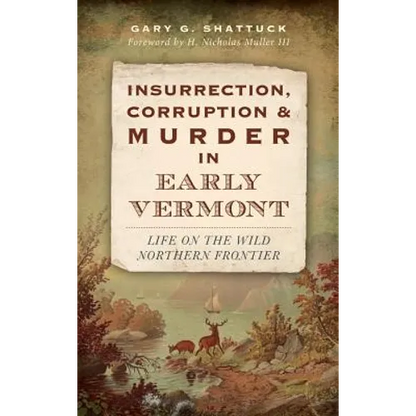Insurrection, Corruption & Murder in Early Vermont: Life on the Wild Northern Frontier - Hardcover