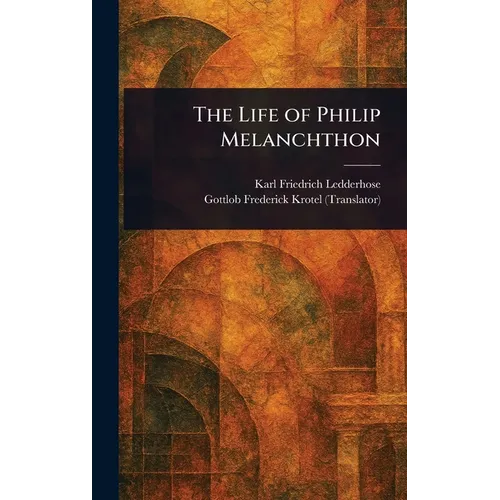 The Life of Philip Melanchthon - Hardcover