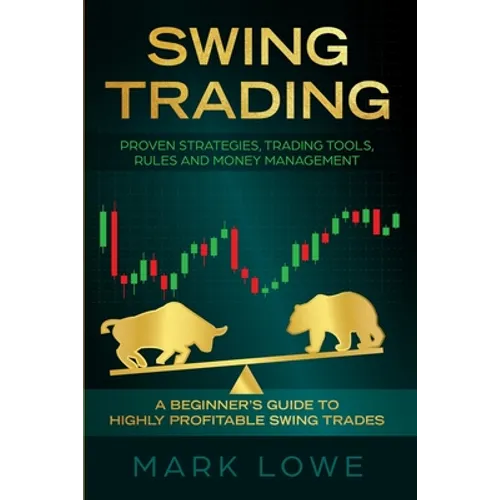 Swing Trading: A Beginner's Guide to Highly Profitable Swing Trades - Proven Strategies, Trading Tools, Rules, and Money Management - Paperback
