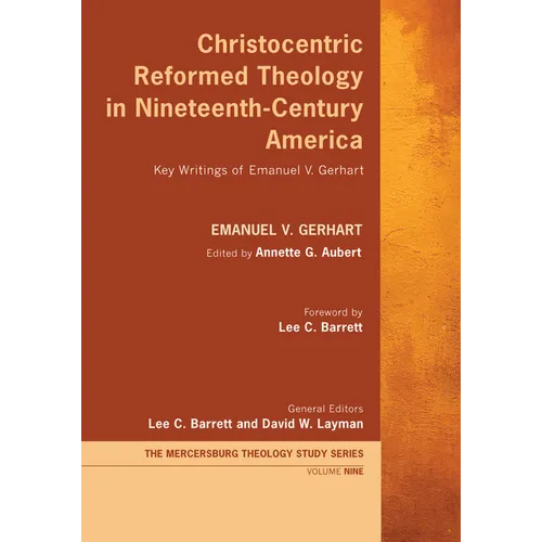 Christocentric Reformed Theology in Nineteenth-Century America: Key Writings of Emanuel V. Gerhart - Hardcover