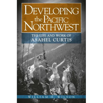 Developing the Pacific Northwest: The Life and Work of Asahel Curtis - Paperback